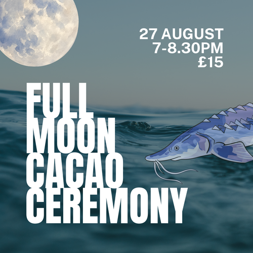 Full Moon Cacao Ceremony — Sturgeon Full Moon in Pisces, 27 August, 7-8.30pm, £15
